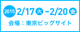 2015.2/17（火）～2/20（金）　会場：東京ビッグサイト 