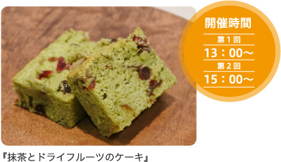 開催時間 第1回:13:00〜 第2回:15:00〜 提供メニュー:抹茶とドライフルーツのケーキ