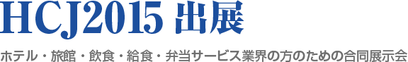 HCJ2015出展　ホテル・旅館・飲食・給食・弁当サービス業界の方のための合同展示会