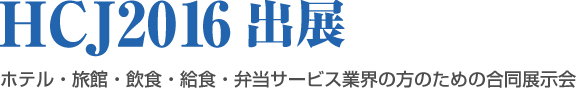 HCJ2016出展　ホテル・旅館・飲食・給食・弁当サービス業界の方のための合同展示会