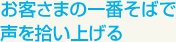 お客さまの一番そばで声を拾い上げる