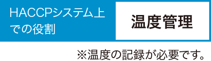 HACCPシステム上での役割:温度管理※温度の記録が必要です。