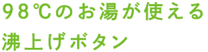 98℃のお湯が使える沸上げボタン