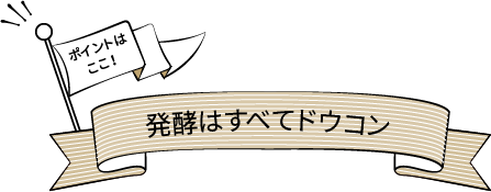 ポイントはここ！発酵はすべてドウコン