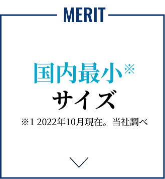 MERIT 国内最小※サイズ ※1 2022年10月現在。当社調べ
