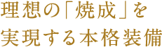 理想の「焼成」を実現する本格装備