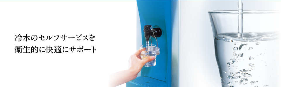 冷水のセルフサービスを衛生的に快適にサポート