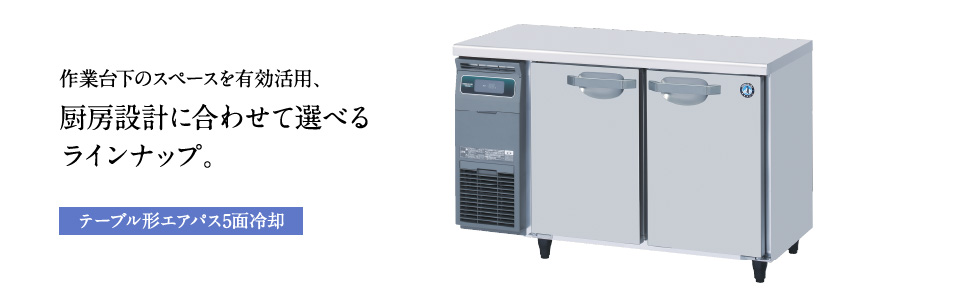 テーブル形エアパス5面冷却：作業台下のスペースを有効活用、厨房設計に合わせて選べるラインナップ。