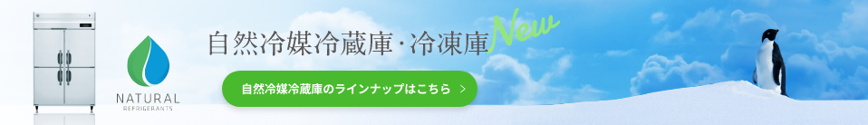 自然冷媒冷蔵庫・冷凍庫 New 自然冷媒冷蔵庫のラインナップはこちら