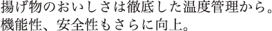 揚げ物のおいしさは徹底した温度管理から。機能性、安全性もさらに向上。