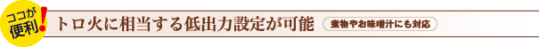 トロ火に相当する低出力設定が可能