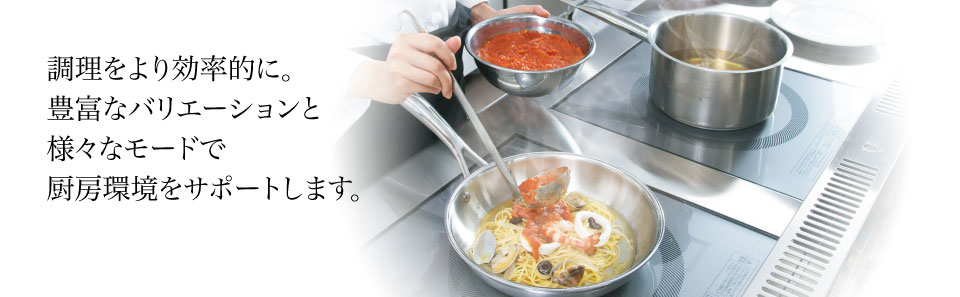 調理をより効率的に。豊富なバリエーションと様々なモードで厨房環境をサポートします。
