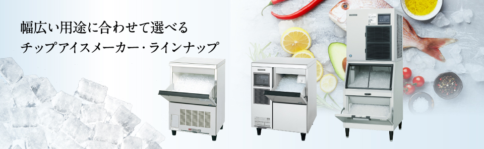 全自動製氷機 チップアイスメーカー ラインナップ｜業務用の厨房機器ならホシザキ株式会社
