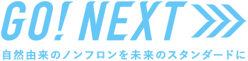 GO! NEXT >>> 自然由来のノンフロンを未来のスタンダードに