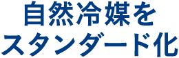 自然冷媒をスタンダード化