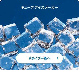 キューブアイスメーカー Pタイプ一覧へ
