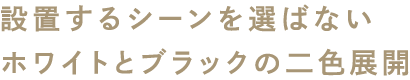 設置するシーンを選ばないホワイトとブラックの二色展開