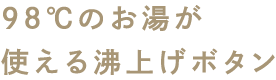 98℃のお湯が使える沸上げボタン