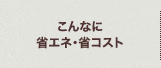 こんなに省エネ・省コスト