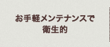 お手軽メンテナンスで衛生的