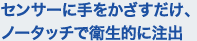 センサーに手をかざすだけ、ノータッチで衛生的に注出