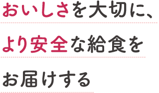 おいしさを大切に、より安全な給食をお届けする