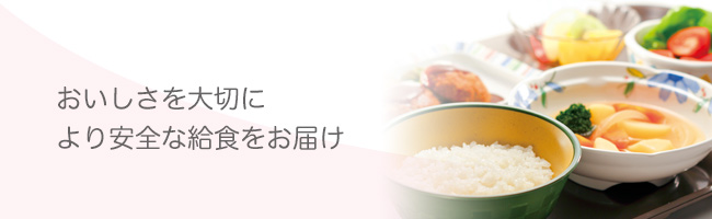 おいしさを大切により安全な給食をお届け