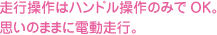 走行操作はハンドル操作のみでOK。思いのままに電動走行。