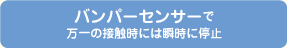 バンパーセンサーで万一の接触時には瞬時に停止