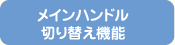 メインハンドル切り替え機能