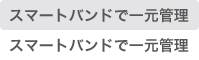 スマートバンドで一元管理