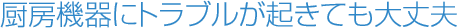 厨房機器にトラブルが起きても大丈夫