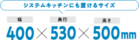 システムキッチンにも置けるサイズ 幅400×奥行530×高さ500mm