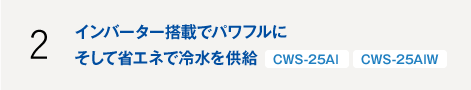 インバーター搭載でパワフルにそして省エネで冷水を供給