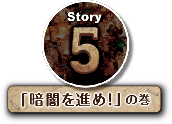 Story5 「暗闇を進め！」の巻