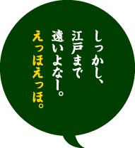 しっかし、江戸まで遠いよなー。えっほえっほ。