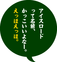 アイスロードって名前、かっこいいよなー。えっほえっほ。