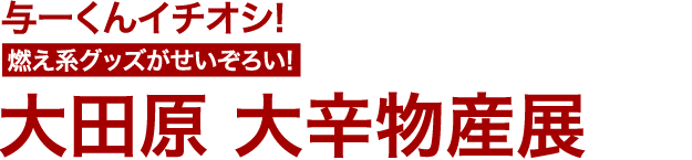 与一くんイチオシ!　燃え系グッズがせいぞろい!　大田原 大辛物産展