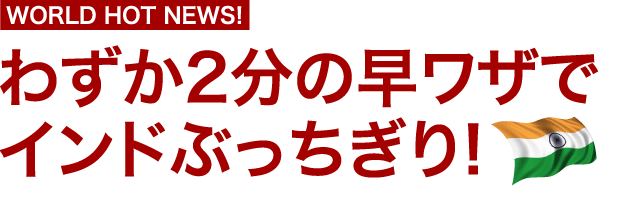 わずか2分の早ワザでインドぶっちぎり！