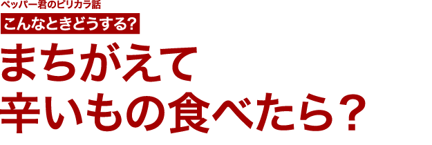 こんなときどうする？まちがえて辛いもの食べたら？