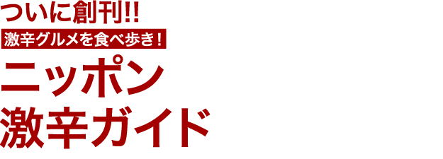 ついに創刊!!　激辛グルメを食べ歩き！　ニッポン
激辛ガイド