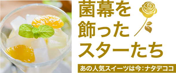 菌幕を飾ったスターたち　あの人気スイーツは今：ナタデココ