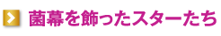 菌幕を飾ったスターたち