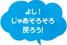 よし！じゃあそろそろ戻ろう！
