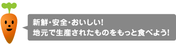 新鮮・安全・おいしい！ 地元で生産されたものをもっと食べよう！