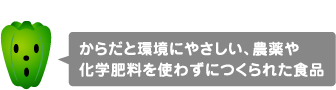 からだと環境にやさしい、農薬や化学肥料を使わずにつくられた食品