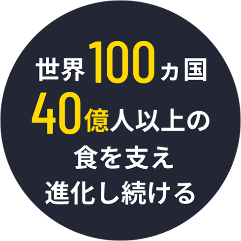 世界100ヵ国以上 40億人以上の食を支え進化し続ける