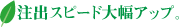 注出スピード大幅アップ