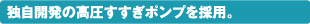独自開発の高圧すすぎポンプを採用。